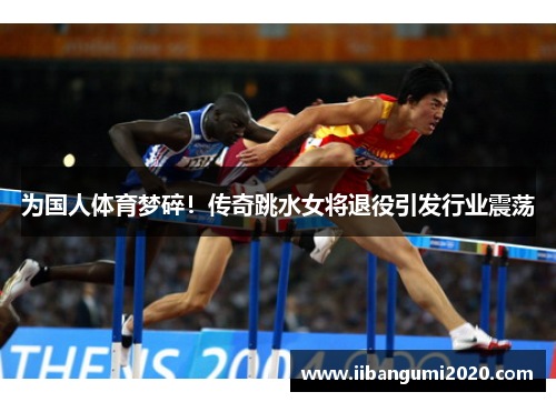 为国人体育梦碎!传奇跳水女将退役引发行业震荡